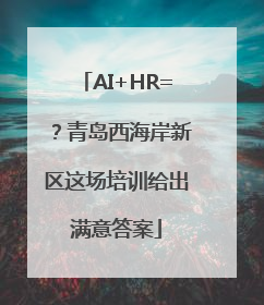 AI+HR=？青岛西海岸新区这场培训给出满意答案
