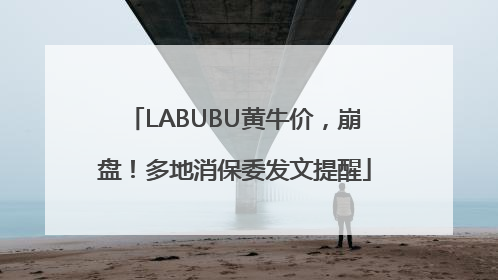 LABUBU黄牛价，崩盘！多地消保委发文提醒