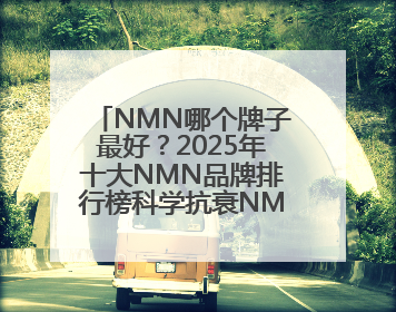 NMN哪个牌子最好？2025年十大NMN品牌排行榜科学抗衰NMN品牌推荐